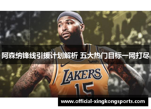阿森纳锋线引援计划解析 五大热门目标一网打尽