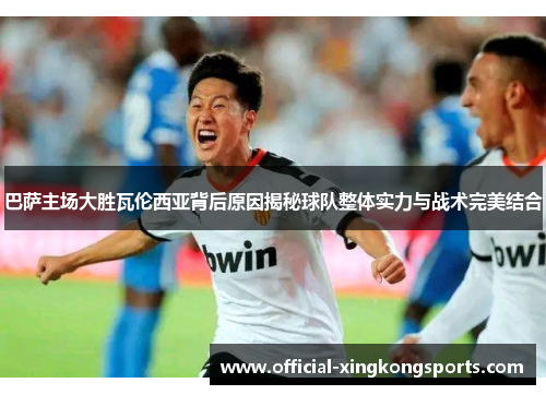 巴萨主场大胜瓦伦西亚背后原因揭秘球队整体实力与战术完美结合