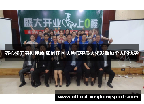 齐心协力共创佳绩 如何在团队合作中最大化发挥每个人的优势